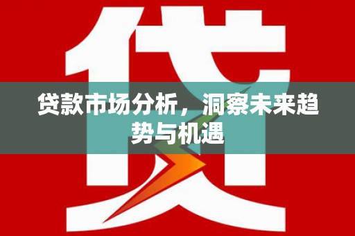 覃塘贷款市场分析，洞察未来趋势与机遇