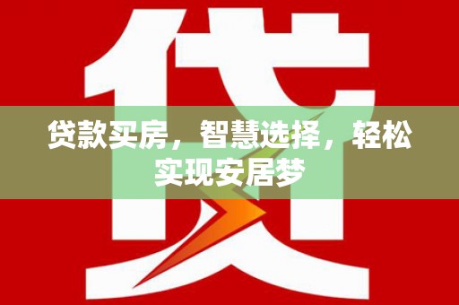 汝阳贷款买房，智慧选择，轻松实现安居梦