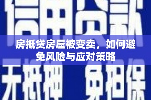 覃塘房抵贷房屋被变卖，如何避免风险与应对策略