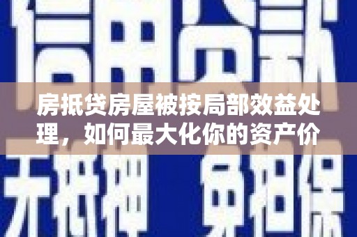 当阳房抵贷房屋被按局部效益处理，如何最大化你的资产价值？