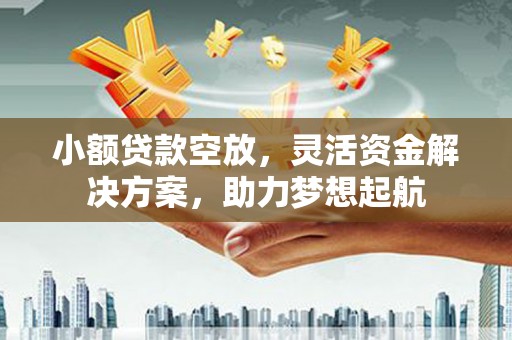 当阳小额贷款空放，灵活资金解决方案，助力梦想起航
