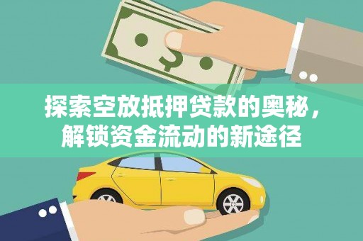 林园探索空放抵押贷款的奥秘，解锁资金流动的新途径