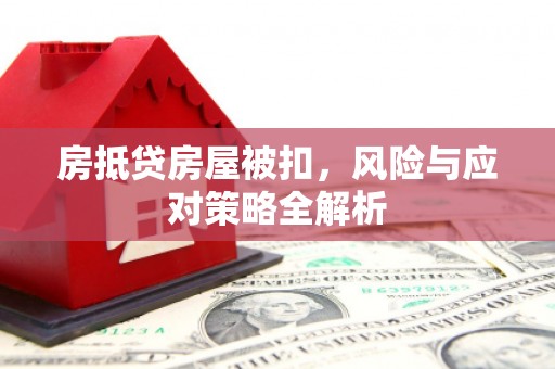 盐埔房抵贷房屋被扣，风险与应对策略全解析
