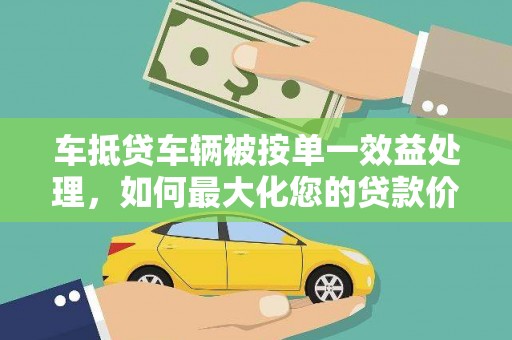 安次车抵贷车辆被按单一效益处理，如何最大化您的贷款价值？