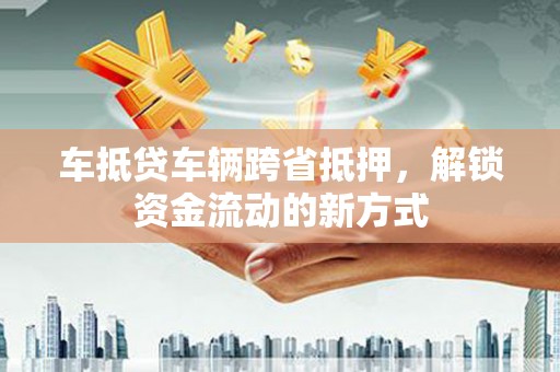 宝山车抵贷车辆跨省抵押，解锁资金流动的新方式