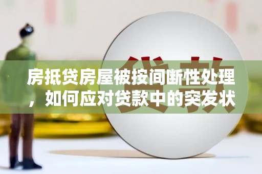 福安房抵贷房屋被按间断性处理，如何应对贷款中的突发状况？