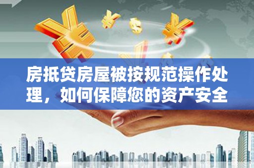 绿岛房抵贷房屋被按规范操作处理，如何保障您的资产安全？