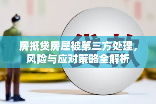 和田市房抵贷房屋被第三方处理，风险与应对策略全解析