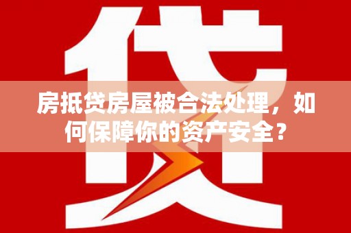 都安房抵贷房屋被合法处理，如何保障你的资产安全？