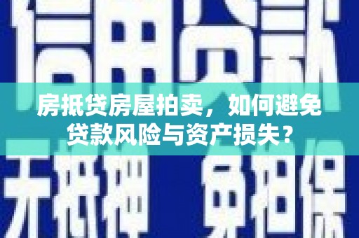 阳朔房抵贷房屋拍卖，如何避免贷款风险与资产损失？