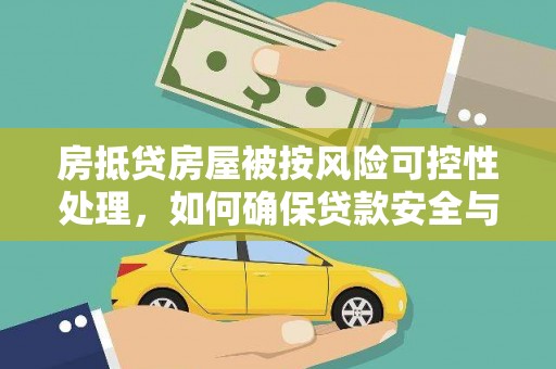麻栗坡房抵贷房屋被按风险可控性处理，如何确保贷款安全与资产保值