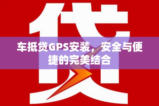 阳朔车抵贷GPS安装，安全与便捷的完美结合