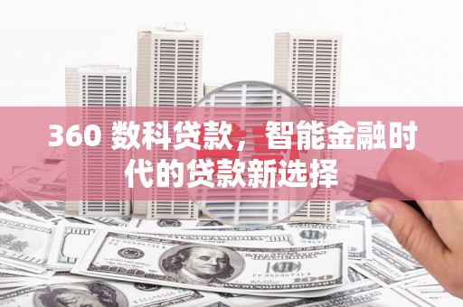 麻栗坡360 数科贷款，智能金融时代的贷款新选择