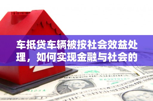 麻栗坡车抵贷车辆被按社会效益处理，如何实现金融与社会的双赢？