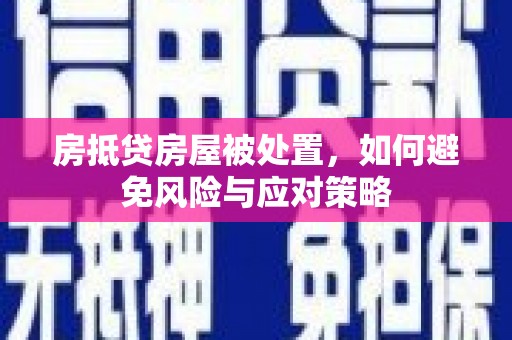 河南房抵贷房屋被处置，如何避免风险与应对策略