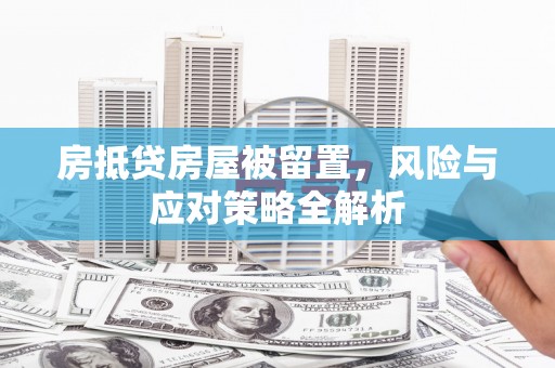 青山湖房抵贷房屋被留置，风险与应对策略全解析