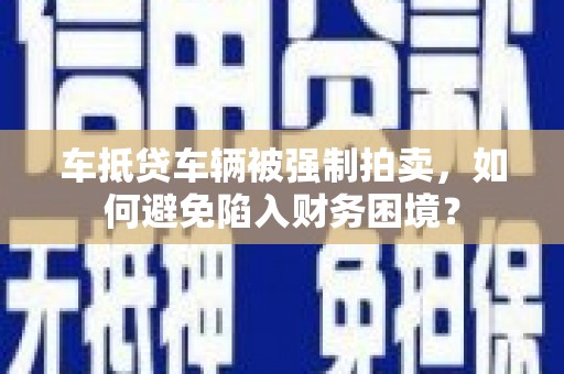乌达车抵贷车辆被强制拍卖，如何避免陷入财务困境？
