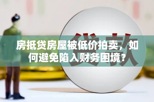伊春房抵贷房屋被低价拍卖，如何避免陷入财务困境？