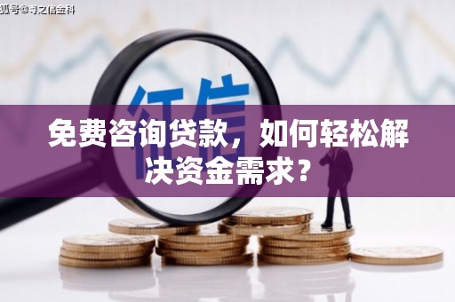 土城免费咨询贷款，如何轻松解决资金需求？