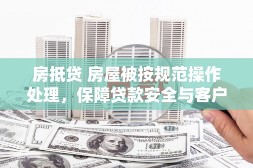 兴隆台房抵贷 房屋被按规范操作处理，保障贷款安全与客户权益