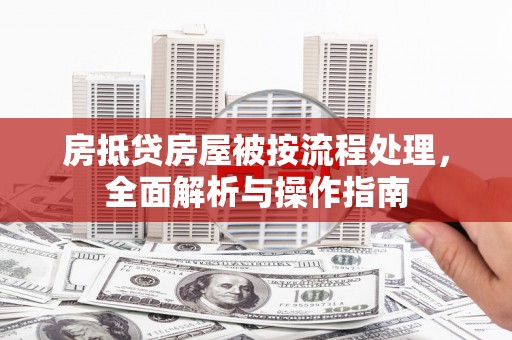 辽宁房抵贷房屋被按流程处理，全面解析与操作指南