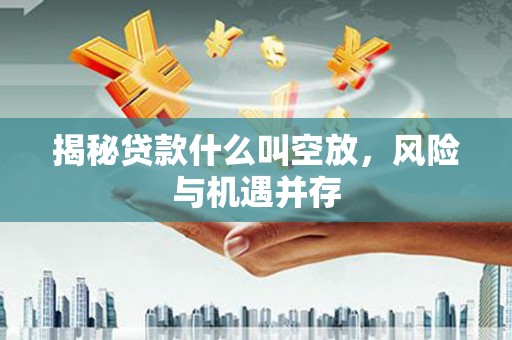 都安揭秘贷款什么叫空放，风险与机遇并存