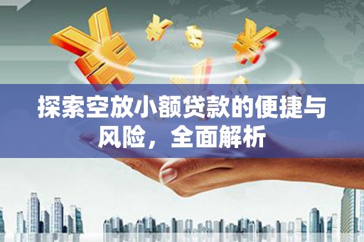 海林探索空放小额贷款的便捷与风险，全面解析