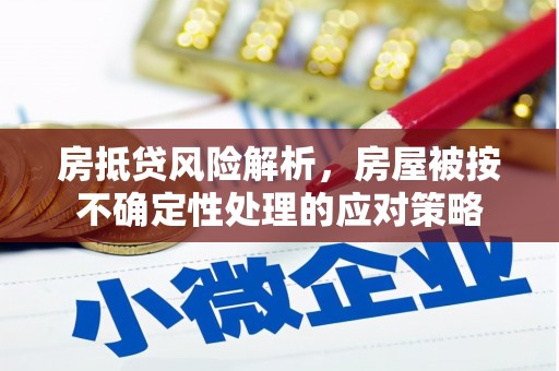 崇阳房抵贷风险解析，房屋被按不确定性处理的应对策略