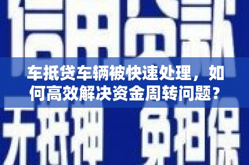 青白江车抵贷车辆被快速处理，如何高效解决资金周转问题？