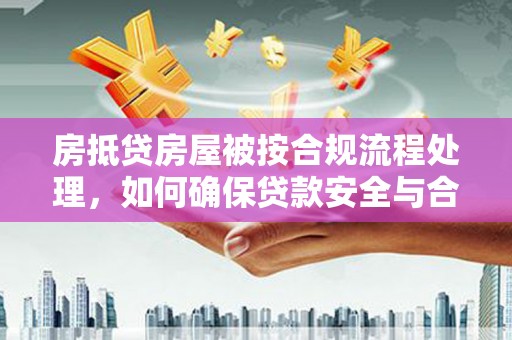 雷山房抵贷房屋被按合规流程处理，如何确保贷款安全与合规？