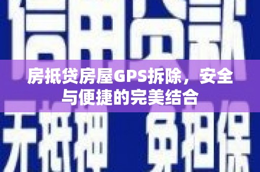 易门房抵贷房屋GPS拆除，安全与便捷的完美结合