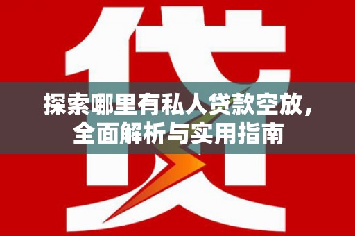 崇礼探索哪里有私人贷款空放，全面解析与实用指南