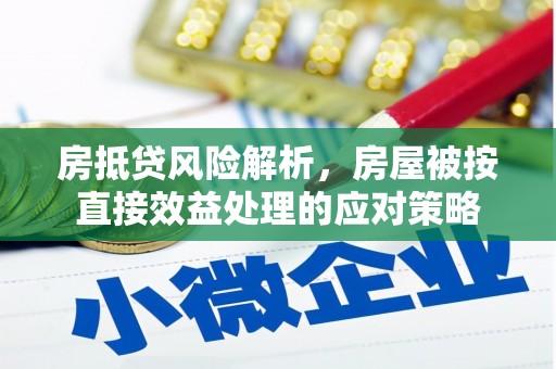 和田市房抵贷风险解析，房屋被按直接效益处理的应对策略