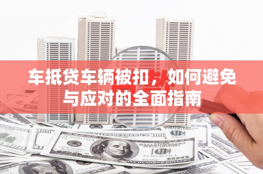 沙坡头车抵贷车辆被扣，如何避免与应对的全面指南