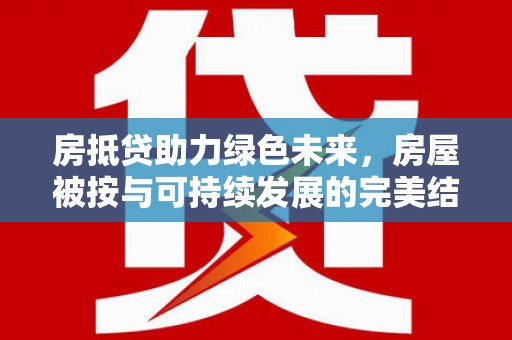 景谷房抵贷助力绿色未来，房屋被按与可持续发展的完美结合