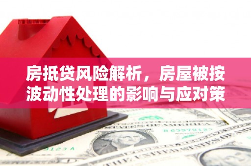 勉县房抵贷风险解析，房屋被按波动性处理的影响与应对策略