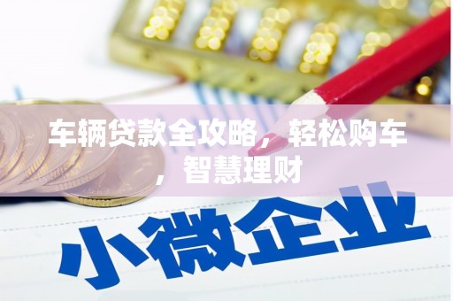 勉县车辆贷款全攻略，轻松购车，智慧理财