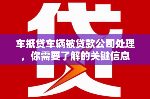 叠彩车抵贷车辆被贷款公司处理，你需要了解的关键信息