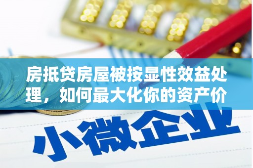 仲巴房抵贷房屋被按显性效益处理，如何最大化你的资产价值？