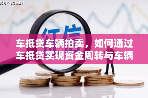 范县车抵贷车辆拍卖，如何通过车抵贷实现资金周转与车辆变现