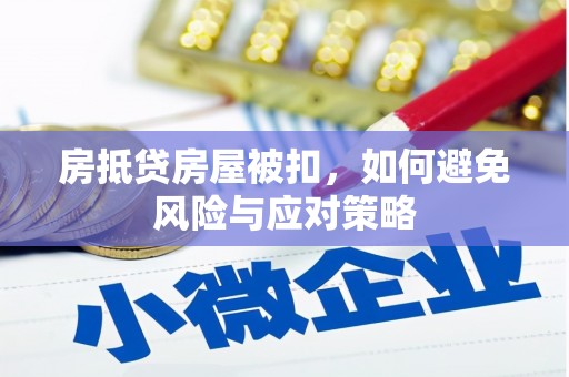 张家港房抵贷房屋被扣，如何避免风险与应对策略