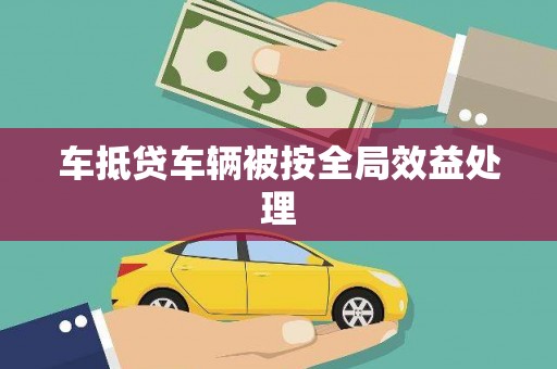 卑南车抵贷车辆被按全局效益处理