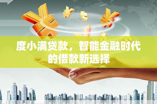 雷山度小满贷款，智能金融时代的借款新选择