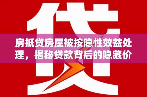 雷山房抵贷房屋被按隐性效益处理，揭秘贷款背后的隐藏价值