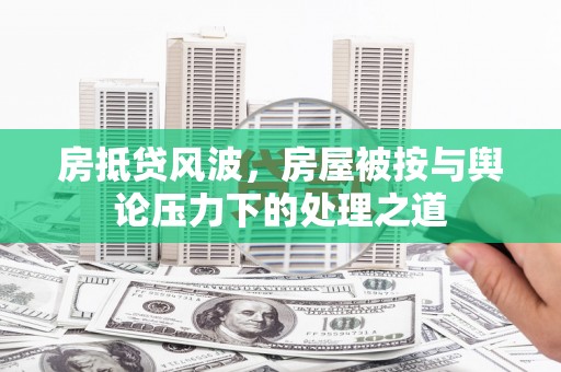 商城房抵贷风波，房屋被按与舆论压力下的处理之道