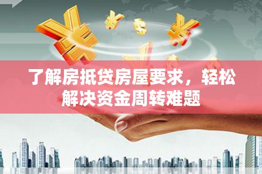 商城了解房抵贷房屋要求，轻松解决资金周转难题