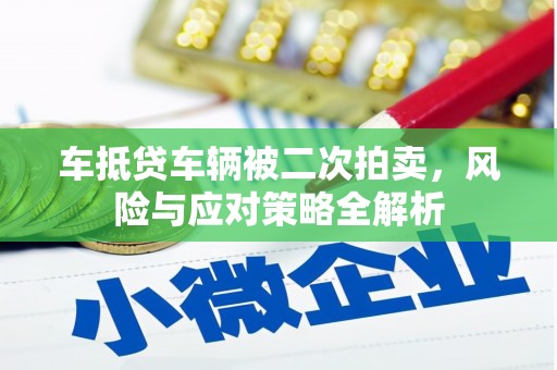 甘洛车抵贷车辆被二次拍卖，风险与应对策略全解析