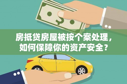 甘洛房抵贷房屋被按个案处理，如何保障你的资产安全？