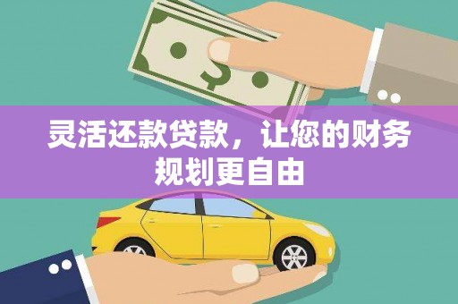 甘洛灵活还款贷款，让您的财务规划更自由