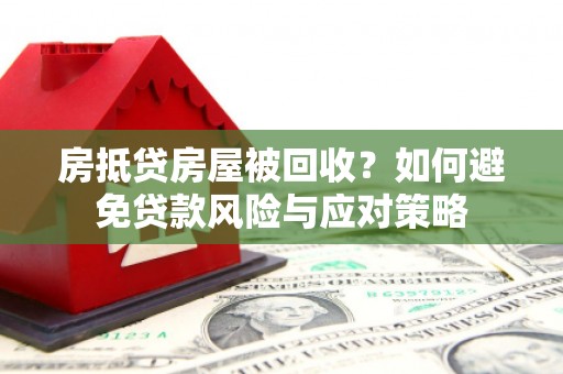 鹿草房抵贷房屋被回收？如何避免贷款风险与应对策略